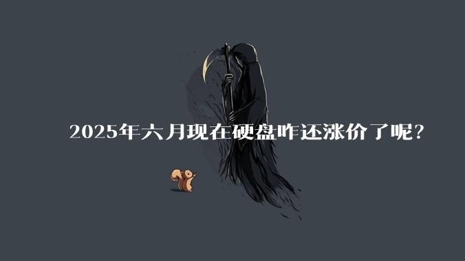 2025年六月现在硬盘咋还涨价了呢？