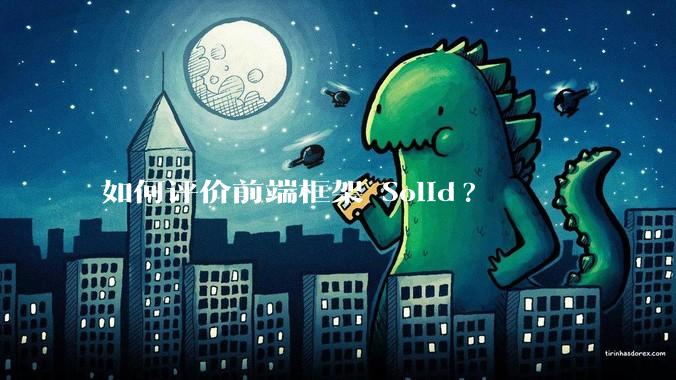 如何评价前端框架 Solid?