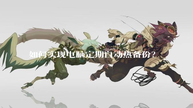 如何实现电脑定期自动热备份？
