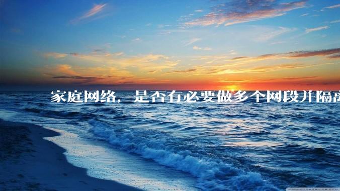 家庭网络，是否有必要做多个网段并隔离？