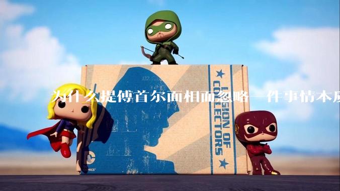 为什么提傅首尔面相而忽略一件事情本质呢？